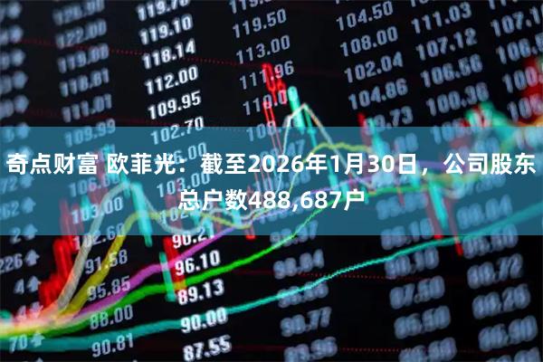 奇点财富 欧菲光：截至2026年1月30日，公司股东总户数488,687户